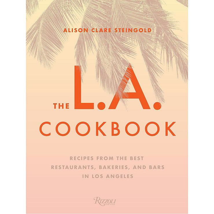 The L.A. Cookbook: Recipes from the Best Restaurants, Bakeries, and Bars in Los Angeles Hollywood