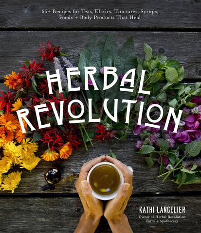 Herbal Revolution book by Kathi Langelier: 65+ Recipes for Teas, Elixirs, Tinctures, Syrups, Foods + Body Products That Heal