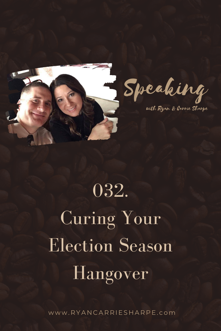 032. Curing Your Election Season Hangover [ELECTION SEASON SERIES] | Speaking with Ryan & Carrie Sharpe podcast