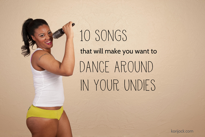 10 Songs That Will Make You Want to Dance in Your Undies from La Vie en Orange at korijock.com