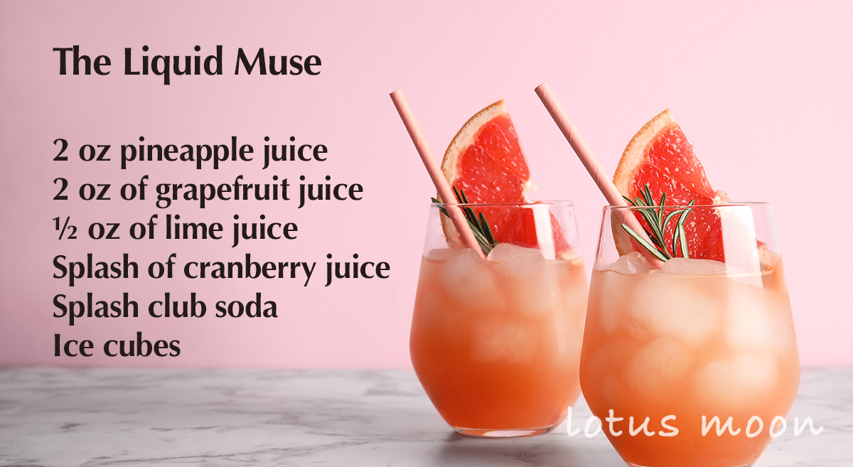 The Liquid Muse 2 oz pineapple juice  2 oz of grapefruit juice  ½ oz of lime juice  Splash of cranberry juice  Splash club soda  Ice cubes 