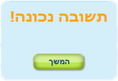 תשובה נכונה- המשך לשאלה הבאה
