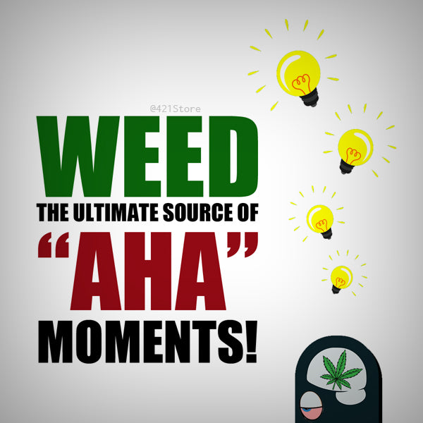 Weed, the ultimate source of 'aha' moments!