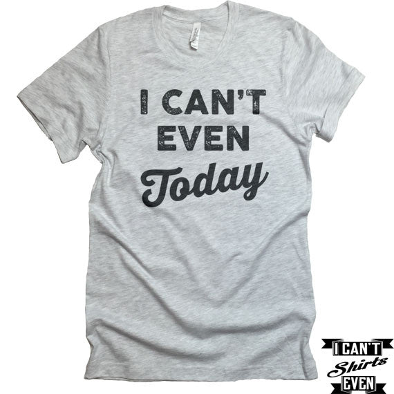 I Can't Even Today T-Shirt. Crew Neck Shirt. Unisex T-shirt – I Can't ...