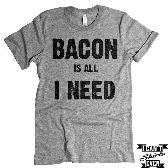 Bacon Is All I Need T shirt. Bacon Shirt. Funny tee. Food Lover Gift ...