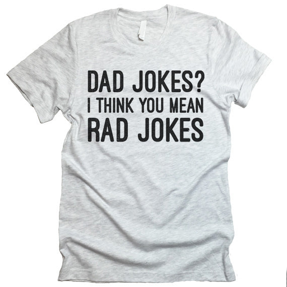 Dad Jokes? I Think You Mean Rad Jokes T-shirt – I Can't Even Shirts