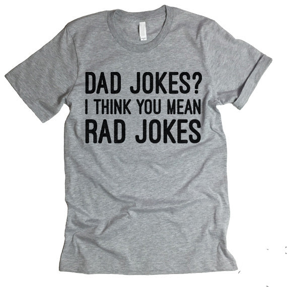 Dad Jokes? I Think You Mean Rad Jokes T-shirt – I Can't Even Shirts