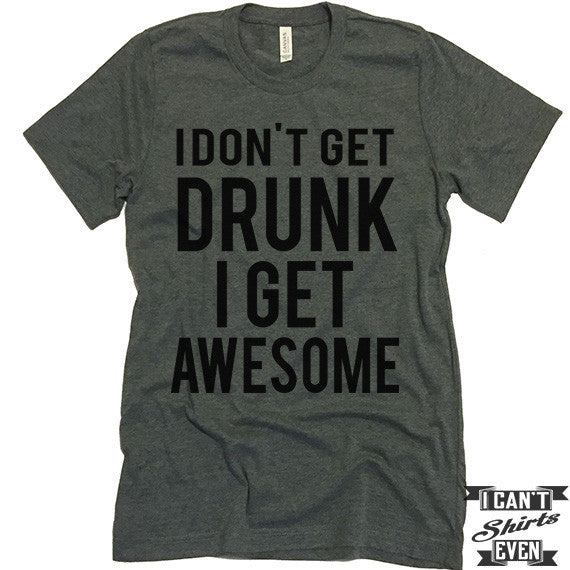 I Don't Get Drunk I Get Awesome T shirt. Funny Tee. Customized T-shirt ...