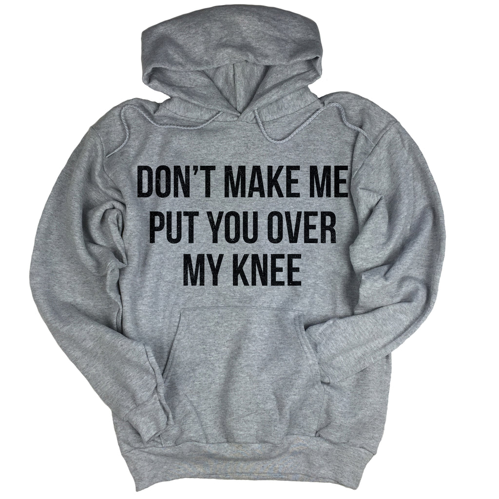 Dont Make Me Put You Over My Knee Hoodie – I Cant Even Shirts