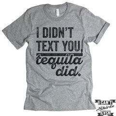 I Didn't Text You Tequila Did T shirt. – I Can't Even Shirts