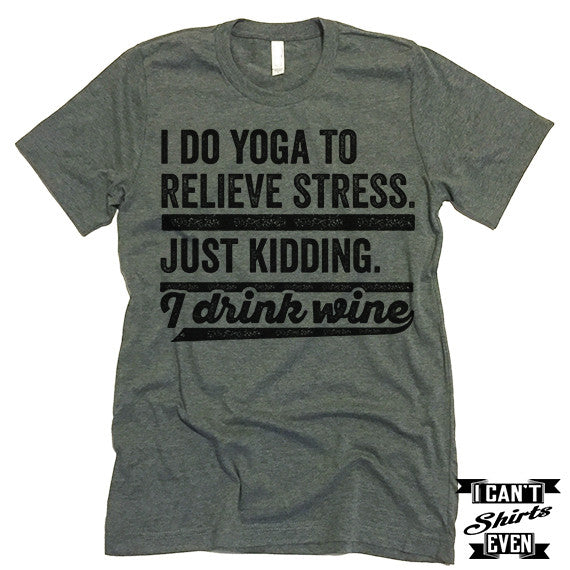I Do Yoga To Relieve Stress Just Kidding I Drink Wine T shirt. – I Can ...
