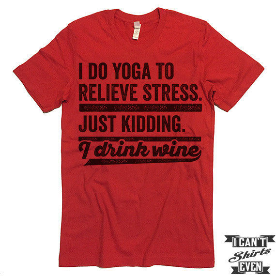 I Do Yoga To Relieve Stress Just Kidding I Drink Wine T shirt. – I Can ...