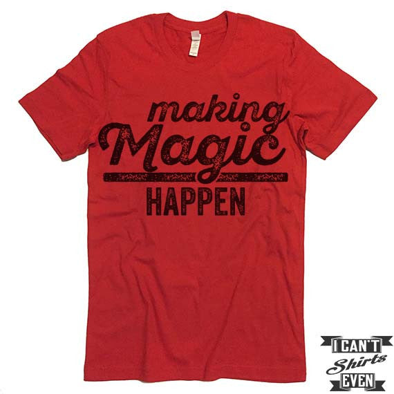 Making Magic Happen T Shirt I Cant Even Shirts