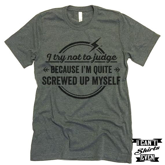 I Try Not To Judge Because I'm Quite Screwed Up Myself Tshirt. – I Can ...