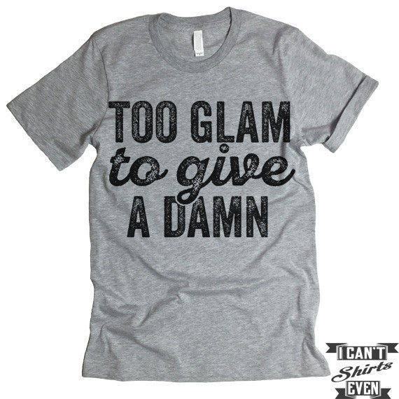 Too Glam To Give A Damn T-shirt. – I Can't Even Shirts