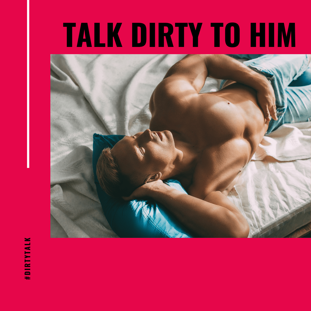 Talk dirty to him