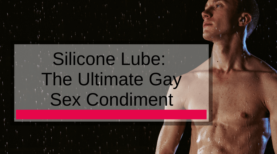 Silicone Lube: The Ultimate Gay Sex Condiment