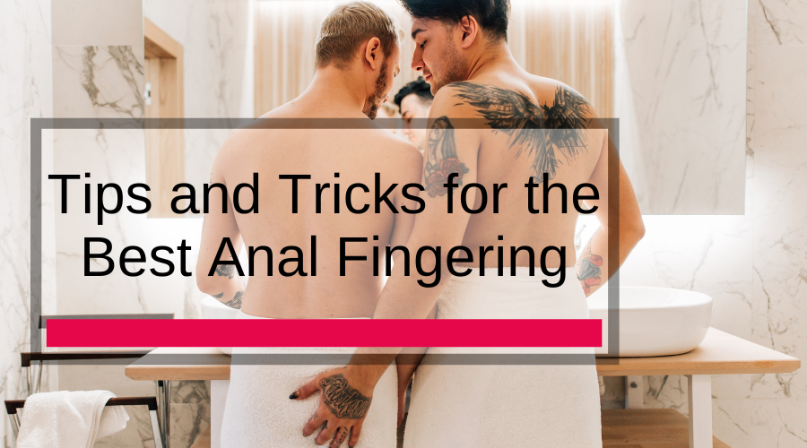 Tips and Tricks for the Best Anal Fingering