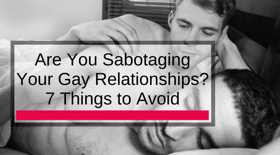 Are You Sabotaging Your Gay Relationships 7 Things To Avoid Adam S