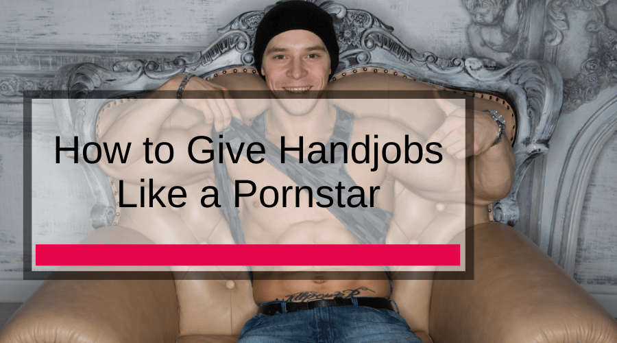 How to Give Handjobs Like a Pornstar