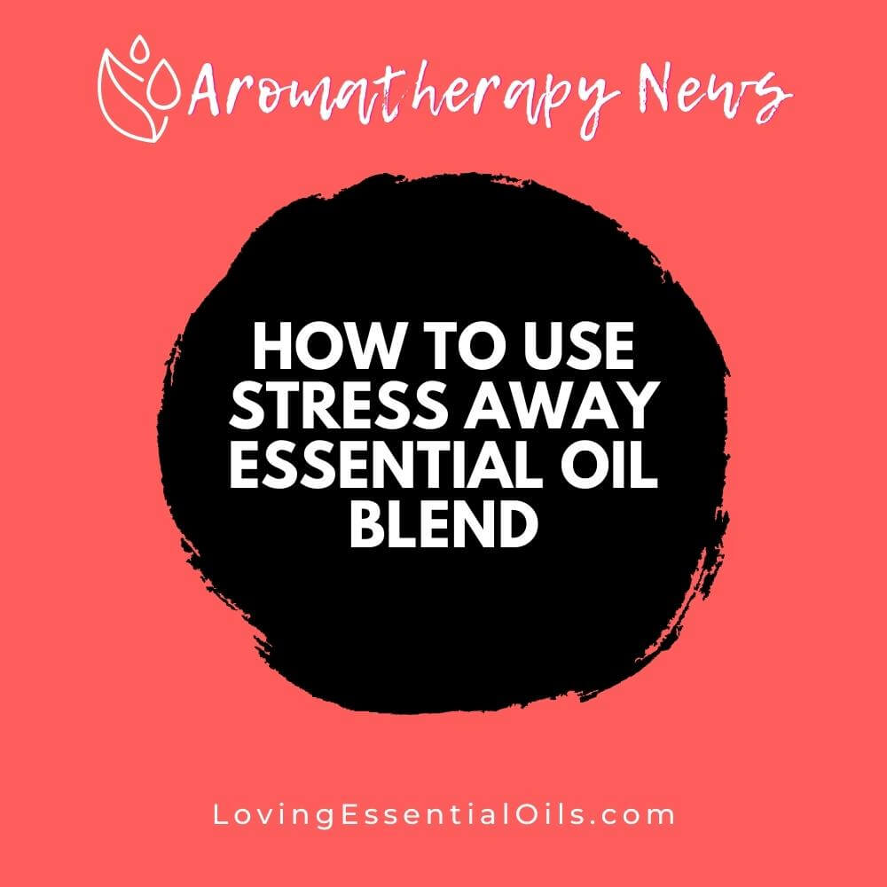 How to Use Stress Away Essential Oil Blend