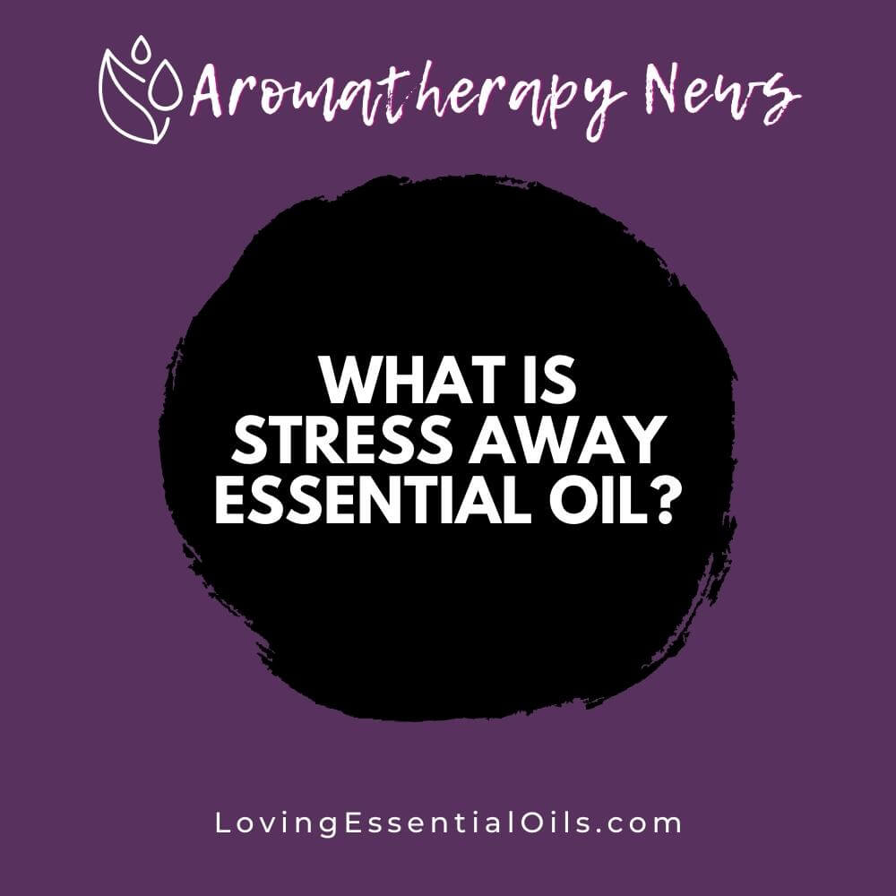 What is Stress Away Essential Oil