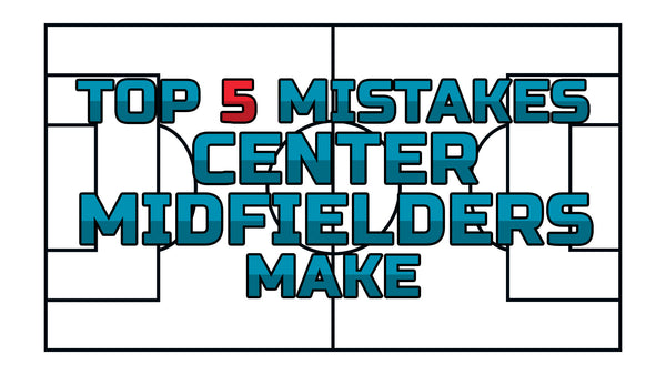 Top 5 Mistakes Center Midfielders Make