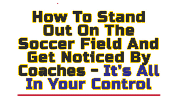 Stand Out On The Soccer Field And Get Noticed By Coaches