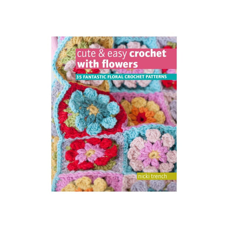 Cute & Easy Crochet With Flowers A Crochet Pattern Book of 35 Fantastic  Floral Patterns by Nicki Trench 