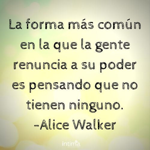 Frases de mujeres exitosas. La forma más común en la que la gente renuncia a su poder es pensando que no tienen ninguno.-Alice Walker