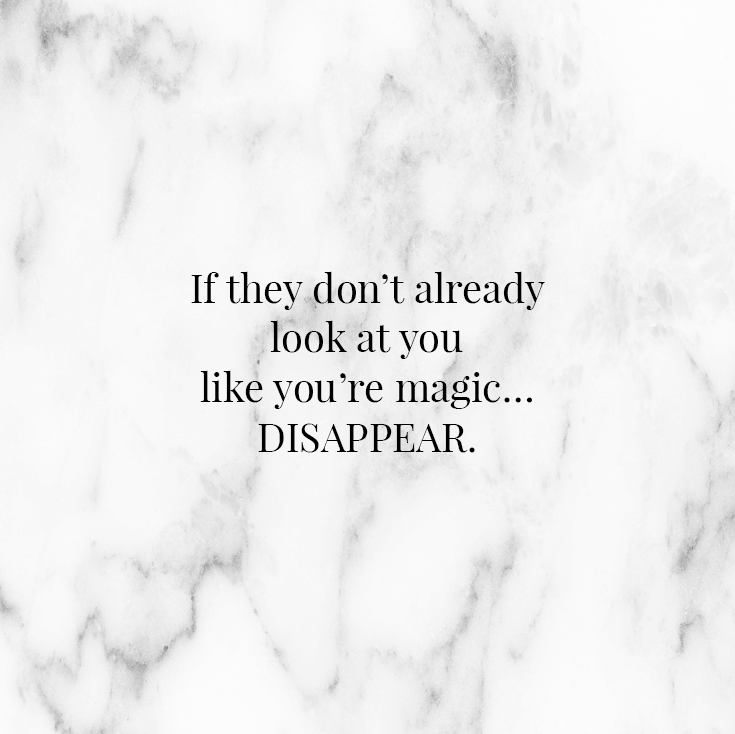If they don’t already look at you like you’re magic… disappear.