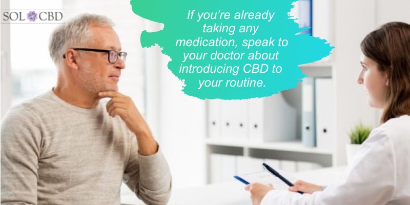 If you’re already taking any medication, speak to your doctor about introducing CBD to your routine.