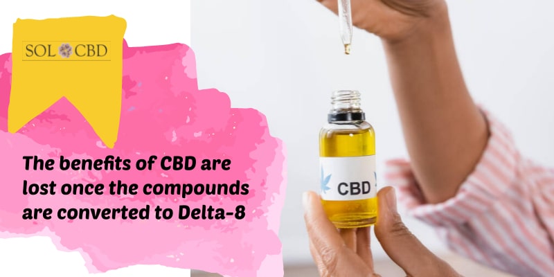 The benefits of CBD are lost once the compounds are converted to Delta-8.