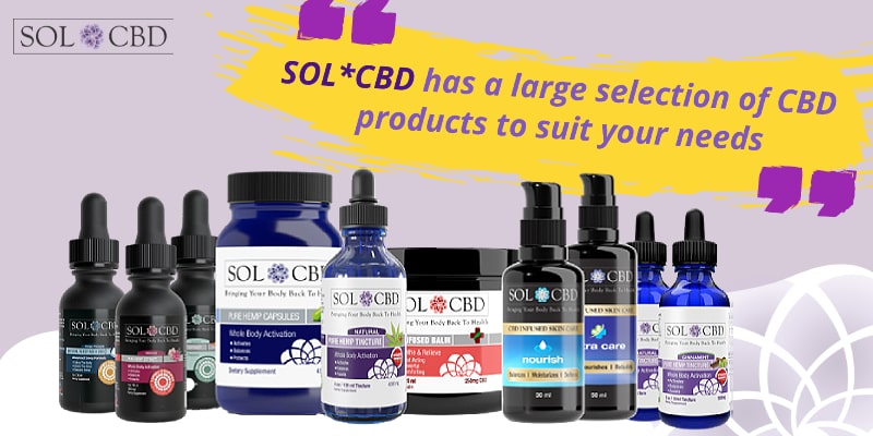 SOL*CBD has a large selection of CBD products to suit your needs.