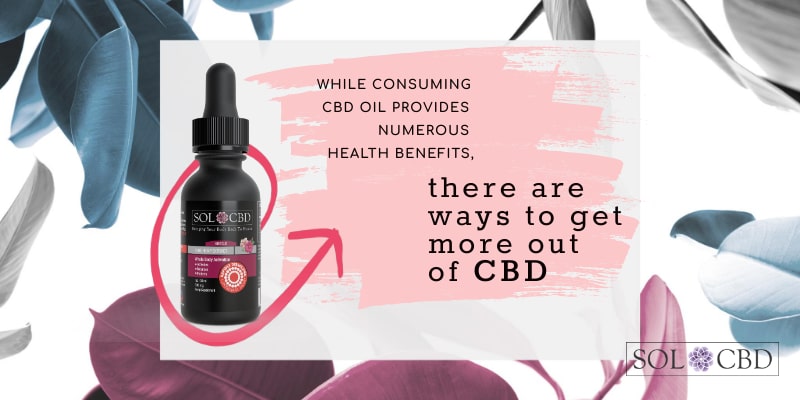 While consuming CBD oil provides numerous health benefits, there are ways to get more out of CBD