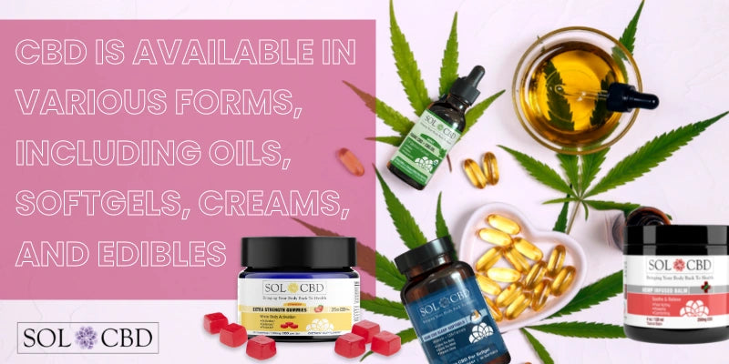 CBD is available in various forms, including oils, softgels, creams, and edibles.
