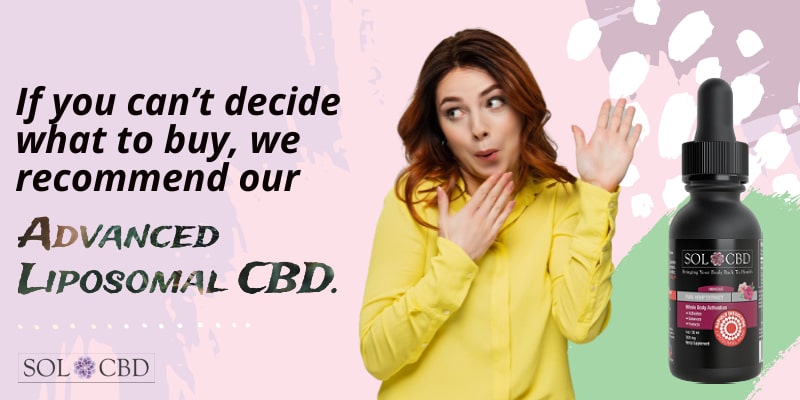 f you can’t decide what to buy, we recommend our Advanced Liposomal CBD.