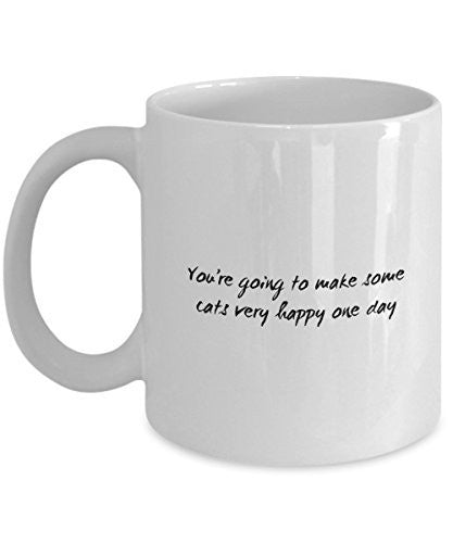 Funny Cat Mug - You're Going to Make Some Cats Very Happy One Day - Ca ...