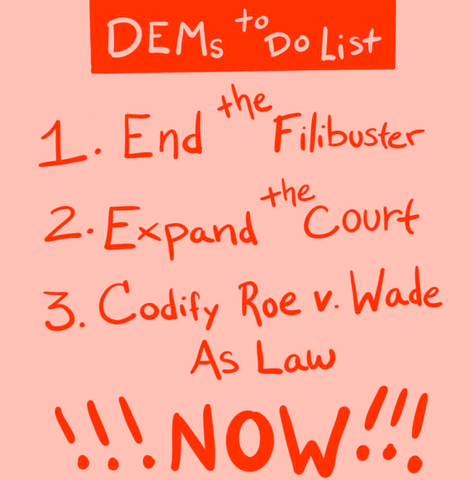 Dems to do list: 1) end the filibuster 2) Expand the court 3) codify Roe v wade into law. NOW!!!