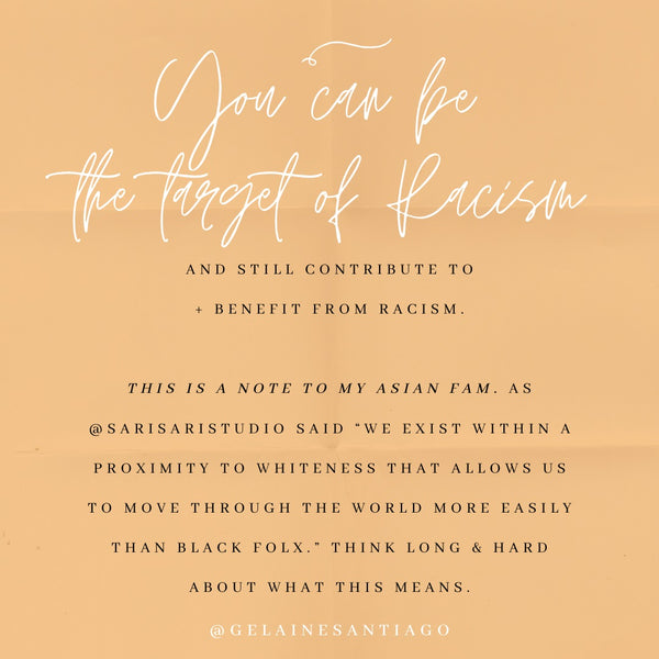 You Can Be The Target Of Racism & Still Contribute To And Benefit From Racism. This is a note to my Asian fam. As Sari Sari Studio said, 'we exist within a proximity to Whiteness that allows us to move through the world more easily than Black folx.' Think long and hard about what this means.