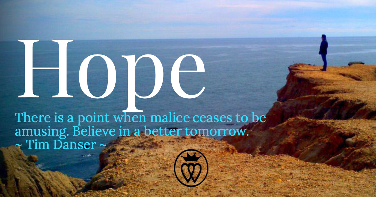 HOPE:  There is a point when malice ceases to be amusing. Believe in a better tomorrow.