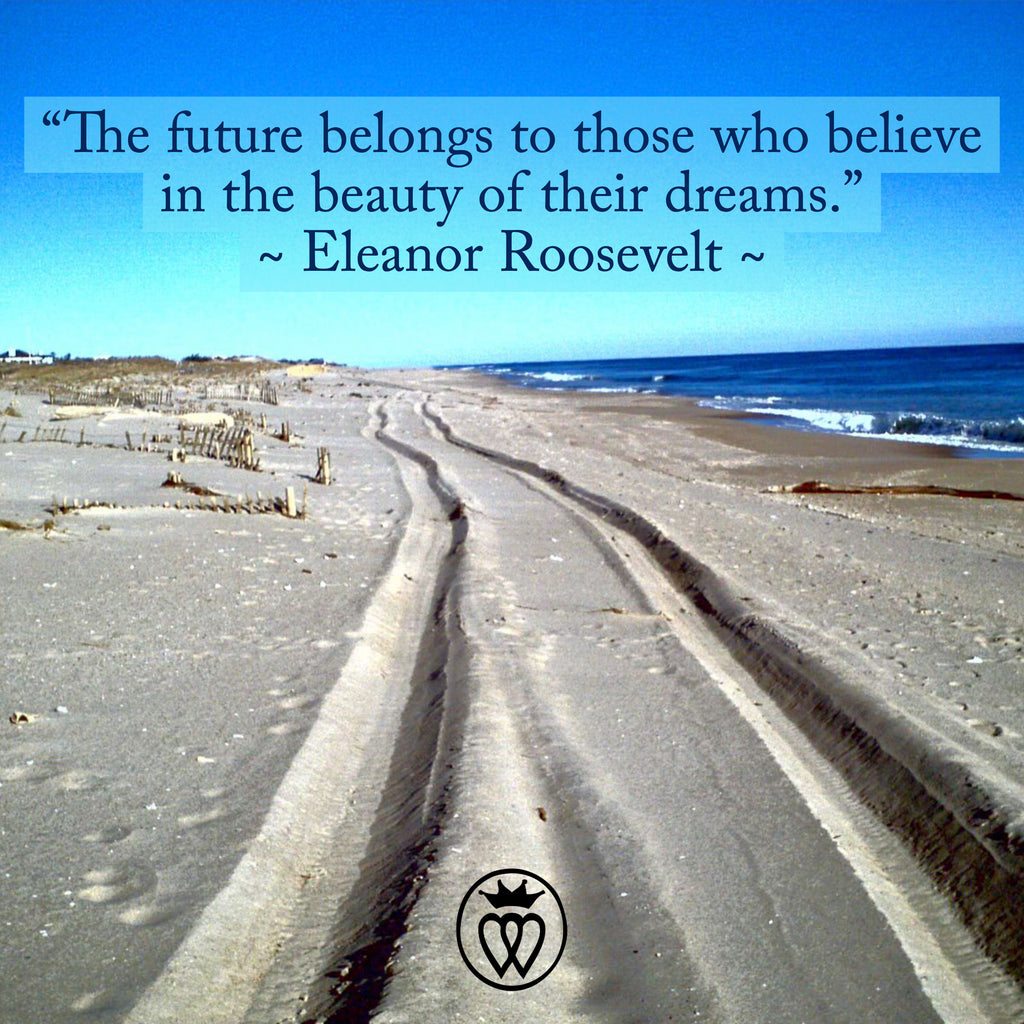 “The future belongs to those who believe in the beauty of their dreams.” 
