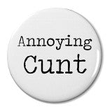 Annoying Cunt - Badge Small