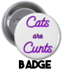 Cats are Cunts - Badge