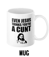 Even Jesus Think You're a Cunt - Mug