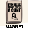 Even Jesus thinks you're a cunt -  Magnet