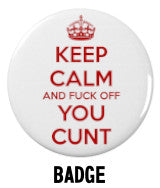 Keep Calm and Fuck Off You Cunt Badge Navigation