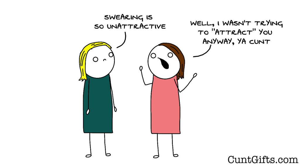 Swearing is so unattractive you cunt.