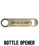 You're a cunt that's why we get on cunt - Bottle Opener