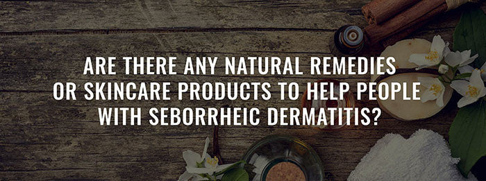 Are There Any Natural Remedies or Skincare Products to Help People with Seborrheic Dermatitis?